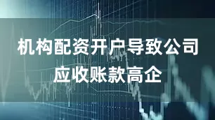 机构配资开户导致公司应收账款高企