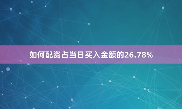 如何配资占当日买入金额的26.78%