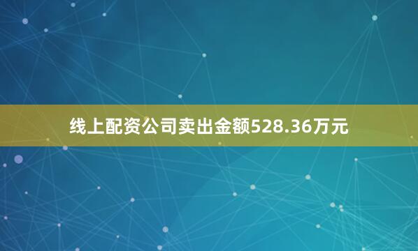 线上配资公司卖出金额528.36万元