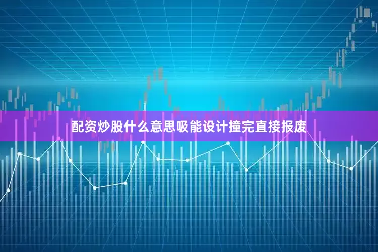 配资炒股什么意思吸能设计撞完直接报废