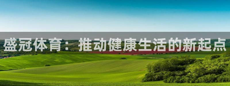 盛冠体育：推动健康生活的新起点