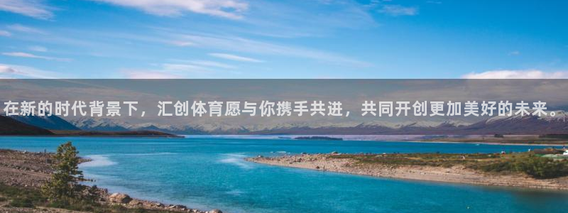 在新的时代背景下，汇创体育愿与你携手共进，共同开创更加美好的未来。