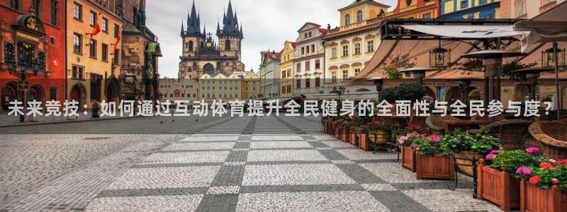 未来竞技：如何通过互动体育提升全民健身的全面性与全民参与度？