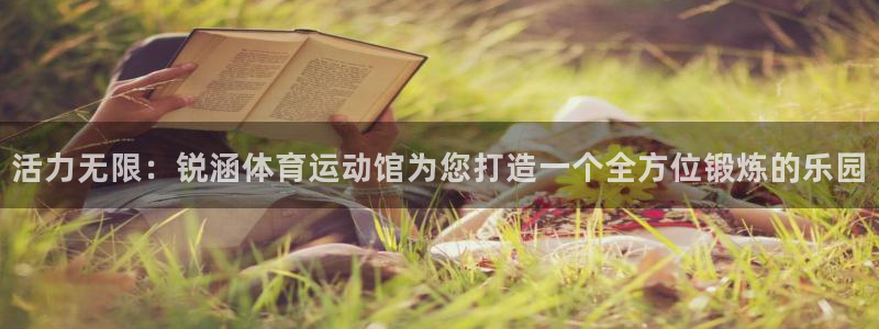 活力无限：锐涵体育运动馆为您打造一个全方位锻炼的乐园